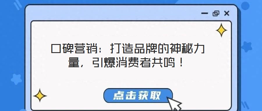 口碑營(yíng)銷:打造品牌的神秘力量,引爆消費(fèi)者共鳴!