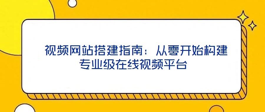  視頻網站搭建指南：從零開始構建專業級在線視頻平臺