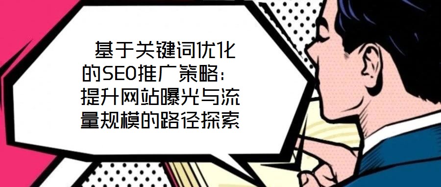 基于關鍵詞優化的SEO推廣策略:提升網站曝光與流量規模的路徑探索