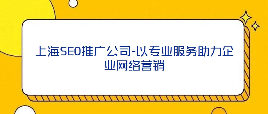 上海SEO推廣公司-以專業服務助力企業網絡營銷