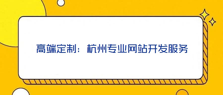 高端定制:杭州專業(yè)網(wǎng)站開(kāi)發(fā)服務(wù)