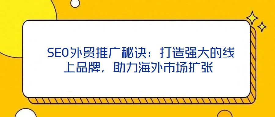 SEO外貿推廣秘訣:打造強大的線上品牌,助力海外市場擴張