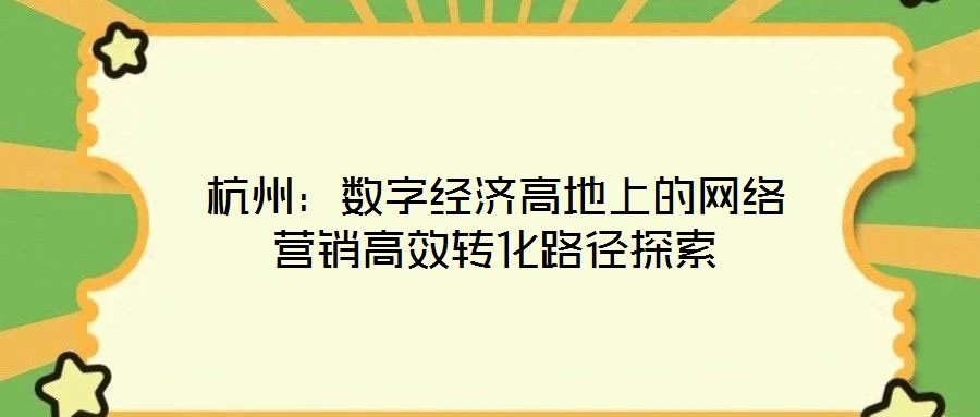 杭州：數字經濟高地上的網絡營銷高效轉化路徑探索