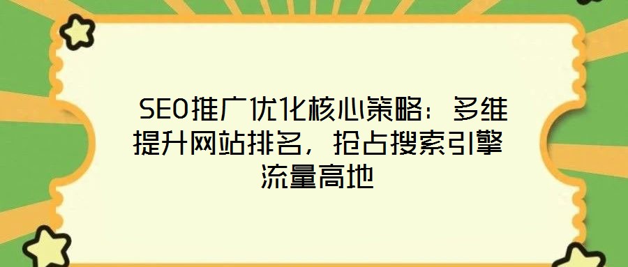 SEO推廣優(yōu)化核心策略:多維提升網(wǎng)站排名,搶占搜索引擎流量高地