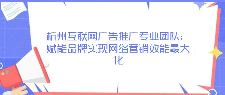 杭州互聯網廣告推廣專業團隊：賦能品牌實現網絡營銷效能最大化