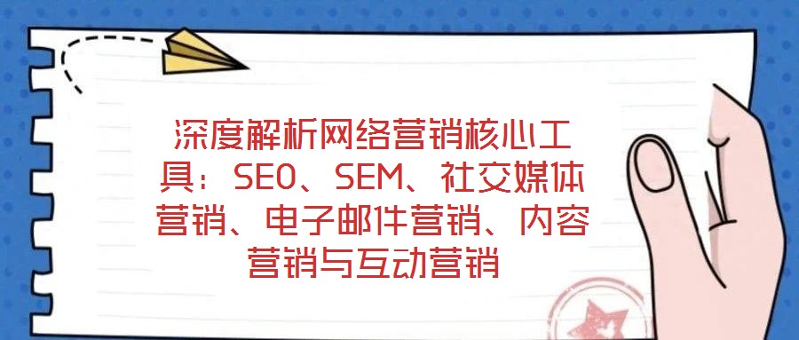 深度解析網絡營銷核心工具:SEO、SEM、社交媒體營銷、電子郵件營銷、內容營銷與互動營銷