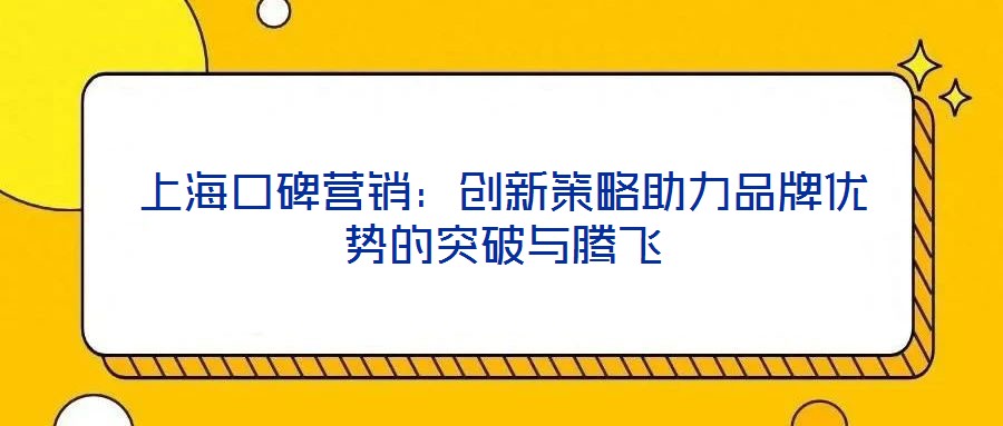 上海口碑營銷:創新策略助力品牌優勢的突破與騰飛