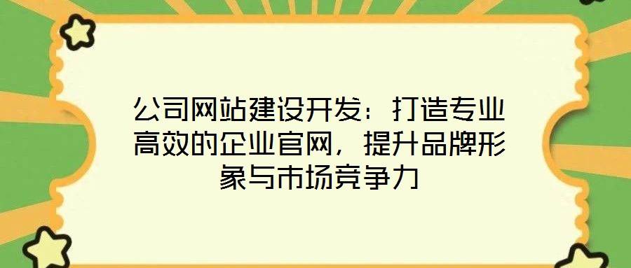 公司網站建設開發(fā):打造專業(yè)高效的企業(yè)官網,提升品牌形象與市場競爭力