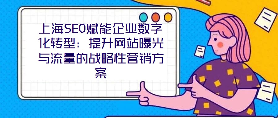 上海SEO賦能企業數字化轉型：提升網站曝光與流量的戰略性營銷方案
