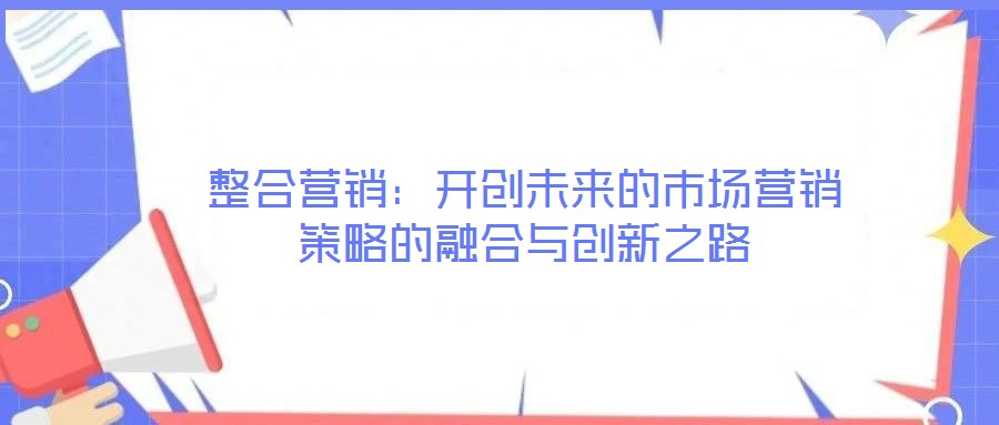 整合營銷：開創未來的市場營銷策略的融合與創新之路