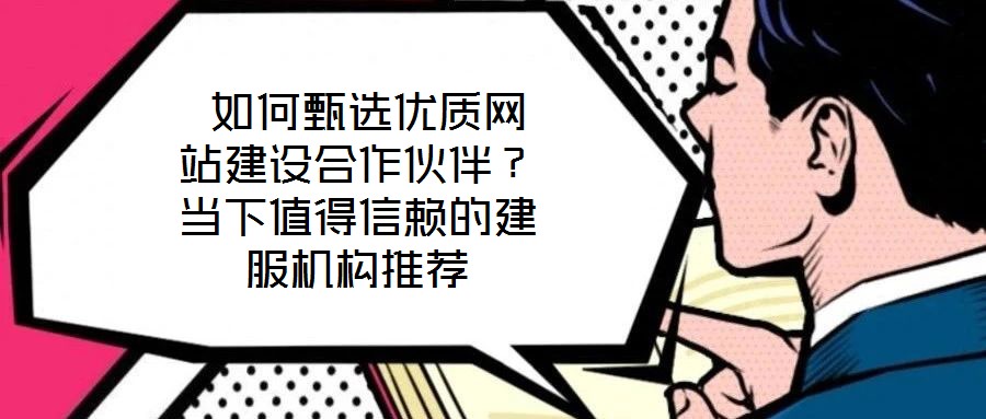  如何甄選優質網站建設合作伙伴？當下值得信賴的建服機構推薦