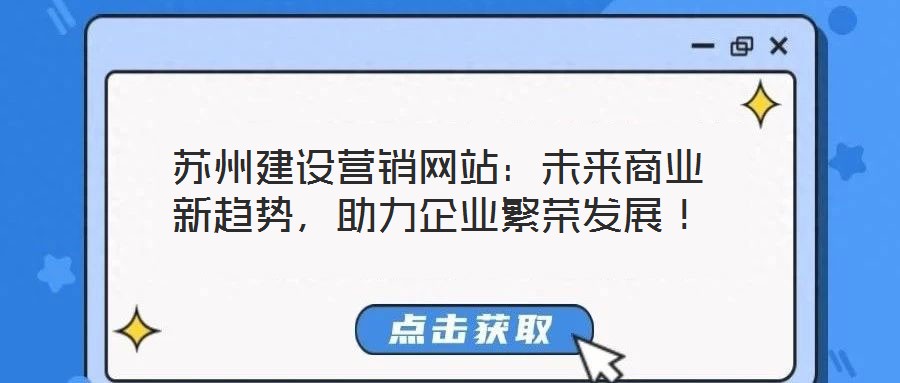 蘇州建設(shè)營(yíng)銷網(wǎng)站:未來商業(yè)新趨勢(shì),助力企業(yè)繁榮發(fā)展!
