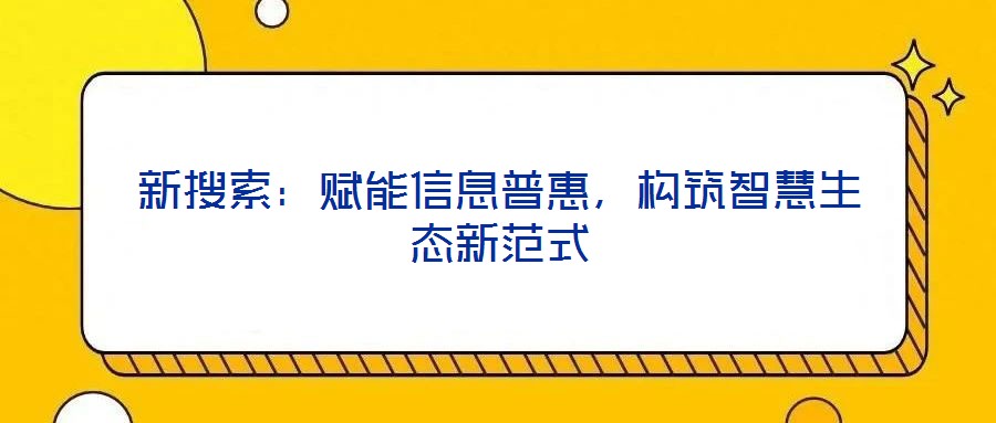 新搜索:賦能信息普惠,構筑智慧生態新范式