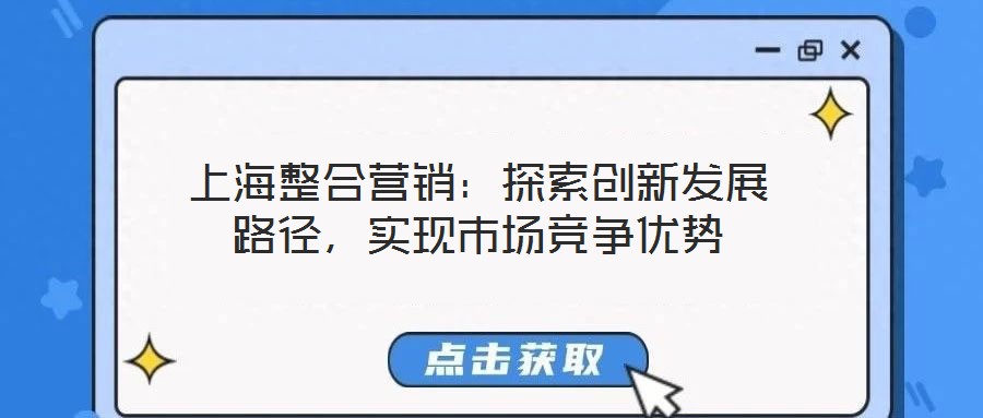 上海整合營銷：探索創新發展路徑，實現市場競爭優勢