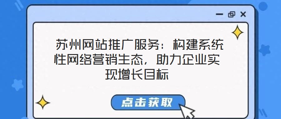 蘇州網站推廣服務:構建系統性網絡營銷生態,助力企業實現增長目標