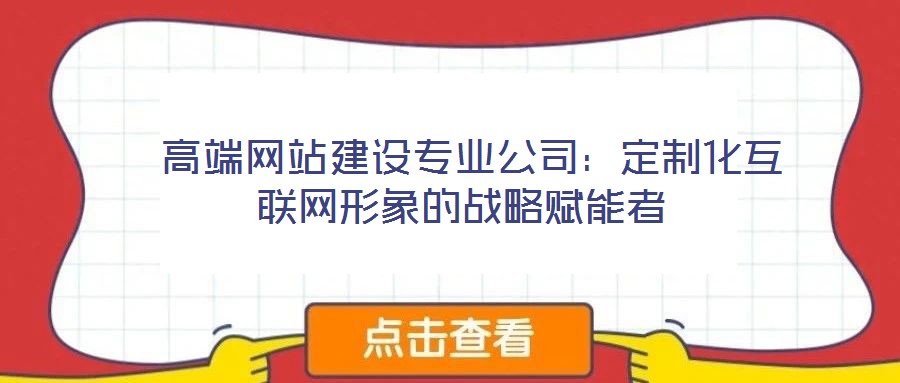 高端網站建設專業公司:定制化互聯網形象的戰略賦能者
