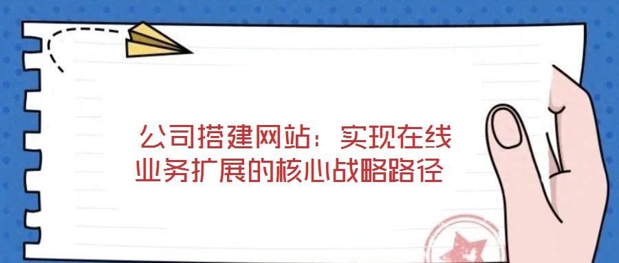 公司搭建網(wǎng)站:實(shí)現(xiàn)在線業(yè)務(wù)擴(kuò)展的核心戰(zhàn)略路徑