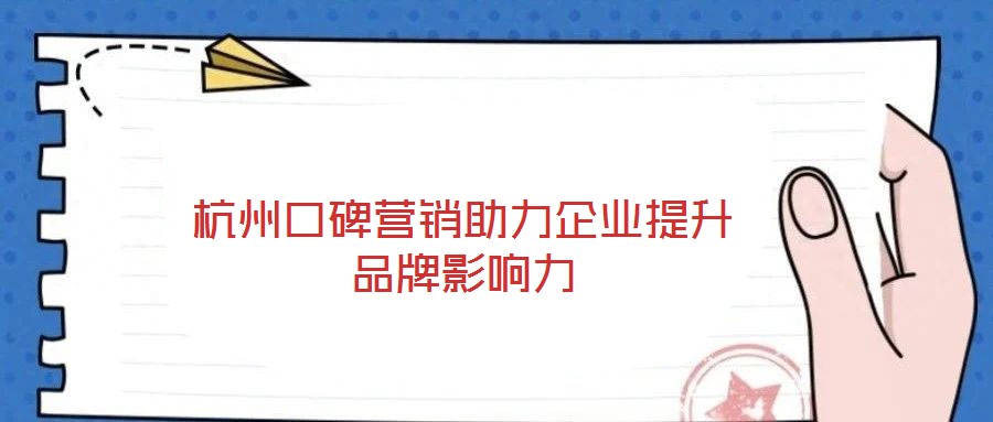 杭州口碑營(yíng)銷(xiāo)助力企業(yè)提升品牌影響力