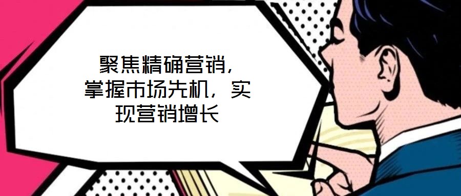  聚焦精確營銷，掌握市場先機，實現營銷增長