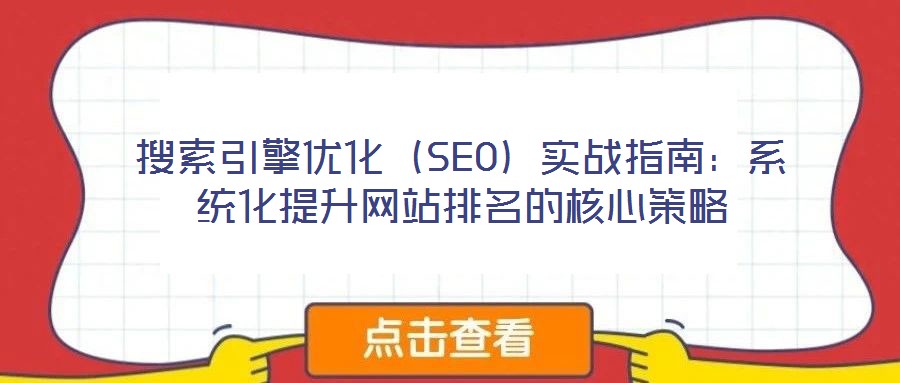 搜索引擎優化（SEO）實戰指南：系統化提升網站排名的核心策略