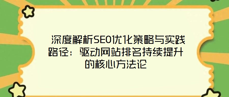 深度解析SEO優化策略與實踐路徑:驅動網站排名持續提升的核心方法論