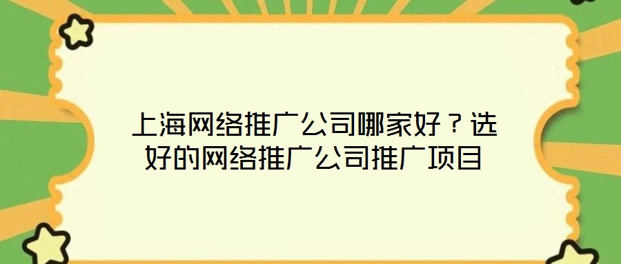 上海網絡推廣公司哪家好?選好的網絡推廣公司推廣項目