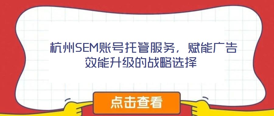  杭州SEM賬號托管服務，賦能廣告效能升級的戰略選擇