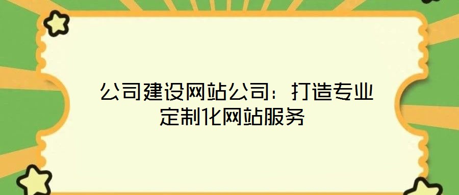 公司建設(shè)網(wǎng)站公司:打造專(zhuān)業(yè)定制化網(wǎng)站服務(wù)