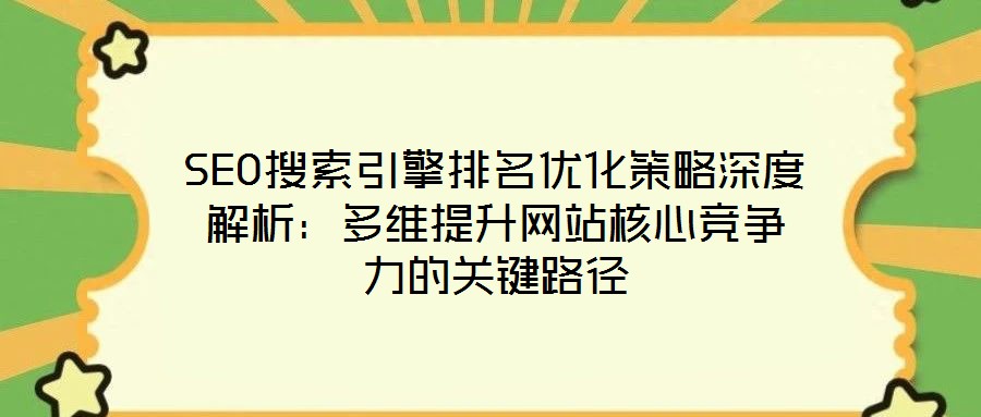 SEO搜索引擎排名優(yōu)化策略深度解析:多維提升網(wǎng)站核心競爭力的關鍵路徑