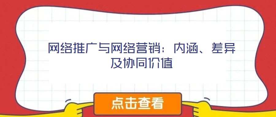 網(wǎng)絡(luò)推廣與網(wǎng)絡(luò)營銷:內(nèi)涵、差異及協(xié)同價值