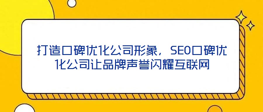打造口碑優化公司形象，SEO口碑優化公司讓品牌聲譽閃耀互聯網