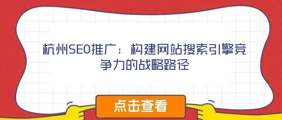 杭州SEO推廣：構(gòu)建網(wǎng)站搜索引擎競爭力的戰(zhàn)略路徑