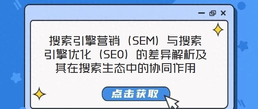 搜索引擎營銷（SEM）與搜索引擎優化（SEO）的差異解析及其在搜索生態中的協同作用