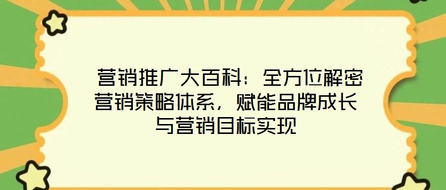  營銷推廣大百科：全方位解密營銷策略體系，賦能品牌成長與營銷目標實現