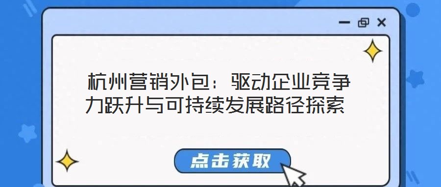 杭州營銷外包:驅(qū)動企業(yè)競爭力躍升與可持續(xù)發(fā)展路徑探索