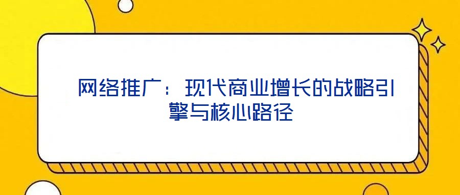  網絡推廣：現代商業增長的戰略引擎與核心路徑