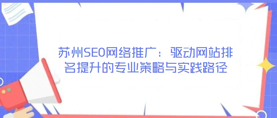 蘇州SEO網絡推廣：驅動網站排名提升的專業策略與實踐路徑