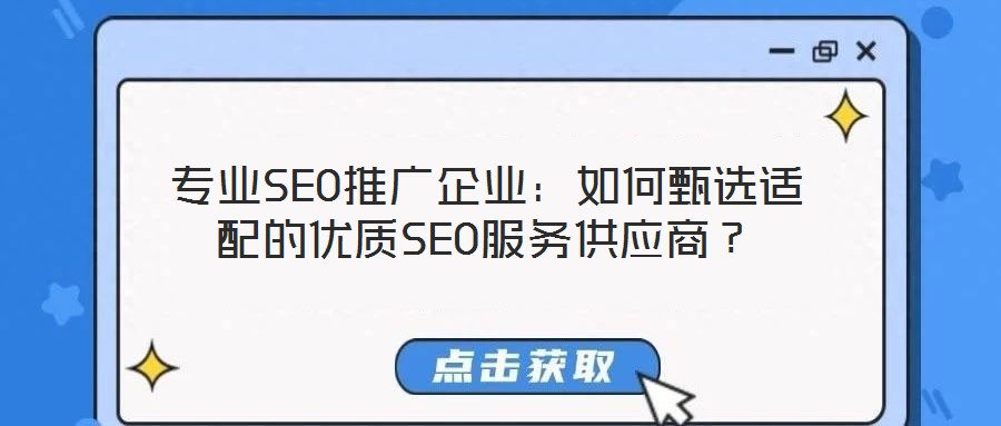 專業SEO推廣企業:如何甄選適配的優質SEO服務供應商?