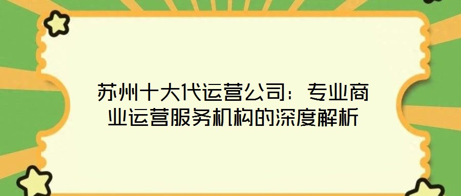 蘇州十大代運營公司:專業商業運營服務機構的深度解析
