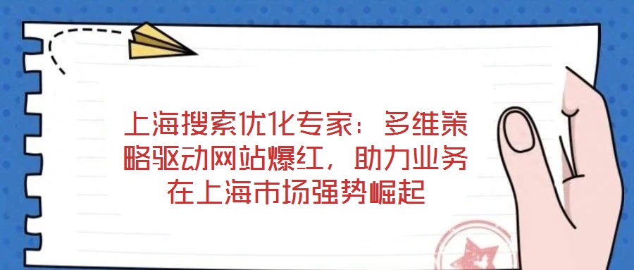 上海搜索優化專家：多維策略驅動網站爆紅，助力業務在上海市場強勢崛起