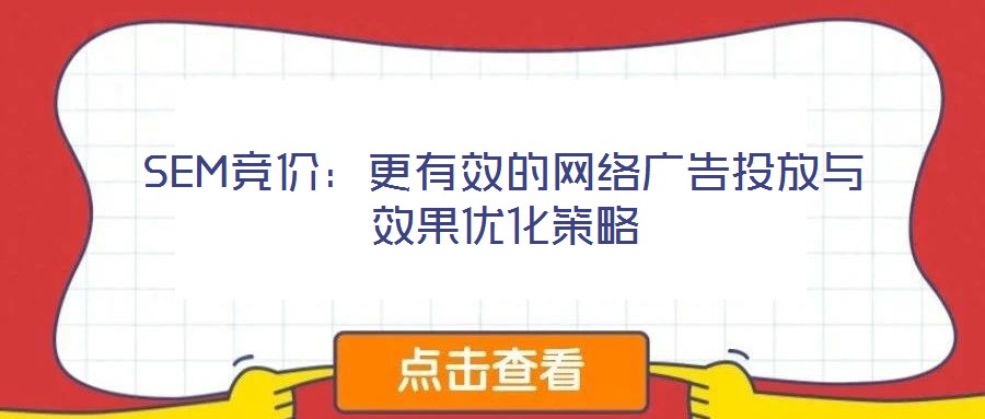 SEM競價:更有效的網(wǎng)絡(luò)廣告投放與效果優(yōu)化策略