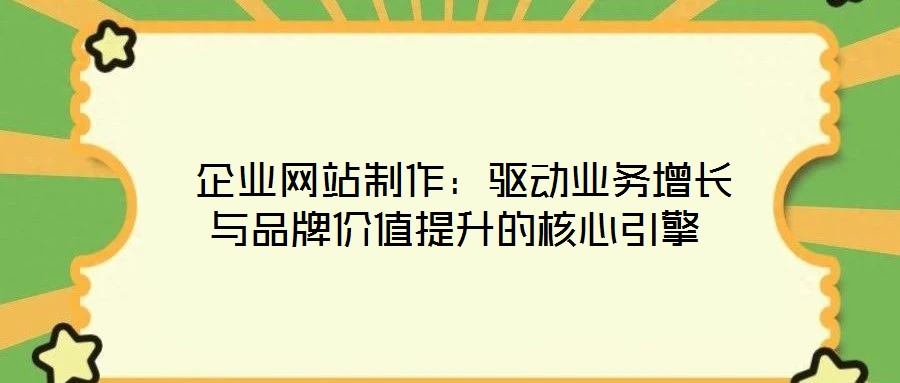 企業網站制作:驅動業務增長與品牌價值提升的核心引擎