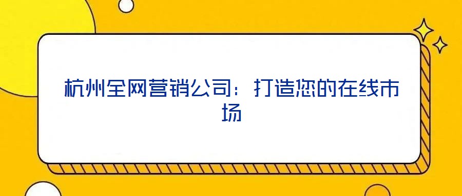 杭州全網營銷公司：打造您的在線市場