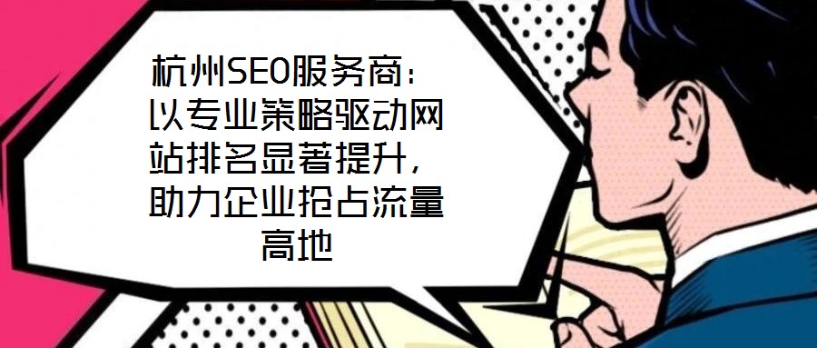 杭州SEO服務商:以專業策略驅動網站排名顯著提升,助力企業搶占流量高地
