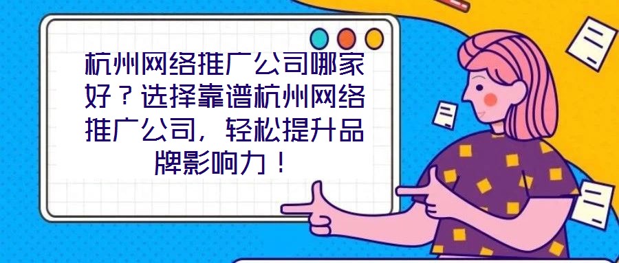 杭州網絡推廣公司哪家好？選擇靠譜杭州網絡推廣公司，輕松提升品牌影響力！