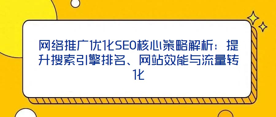 網絡推廣優化SEO核心策略解析：提升搜索引擎排名、網站效能與流量轉化