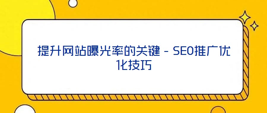提升網站曝光率的關鍵-SEO推廣優化技巧