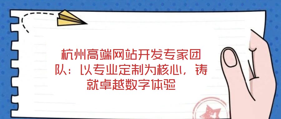 杭州高端網站開發(fā)專家團隊：以專業(yè)定制為核心，鑄就卓越數(shù)字體驗