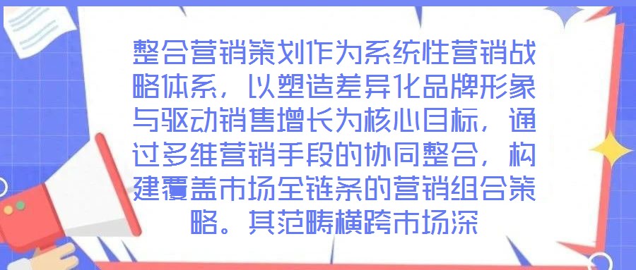 整合營銷策劃作為系統(tǒng)性營銷戰(zhàn)略體系,以塑造差異化品牌形象與驅(qū)動(dòng)銷售增長為核心目標(biāo),通過多維營銷手段的協(xié)同整合,構(gòu)建覆蓋市場全鏈條的營銷組合策略。其范疇橫跨市場深
