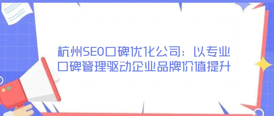 杭州SEO口碑優(yōu)化公司:以專(zhuān)業(yè)口碑管理驅(qū)動(dòng)企業(yè)品牌價(jià)值提升